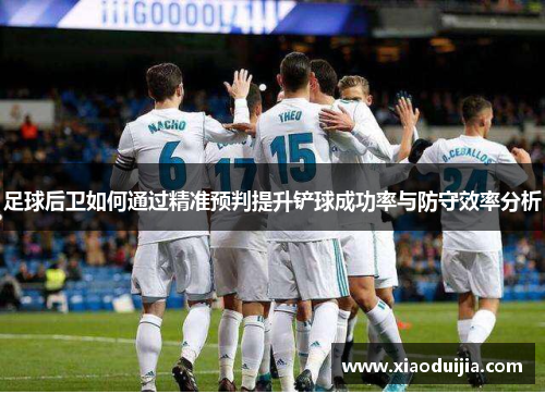 足球后卫如何通过精准预判提升铲球成功率与防守效率分析