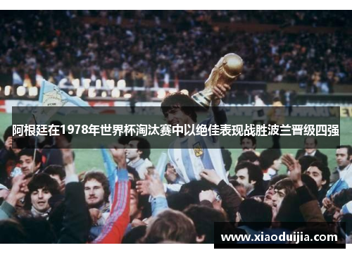 阿根廷在1978年世界杯淘汰赛中以绝佳表现战胜波兰晋级四强