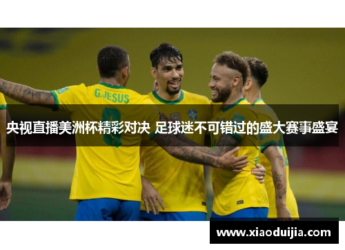 央视直播美洲杯精彩对决 足球迷不可错过的盛大赛事盛宴