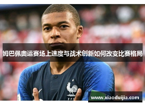 姆巴佩奥运赛场上速度与战术创新如何改变比赛格局