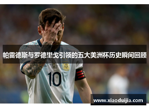 帕雷德斯与罗德里戈引领的五大美洲杯历史瞬间回顾