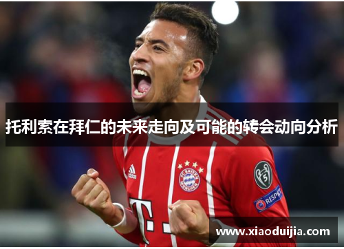 托利索在拜仁的未来走向及可能的转会动向分析