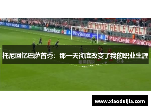托尼回忆巴萨首秀：那一天彻底改变了我的职业生涯