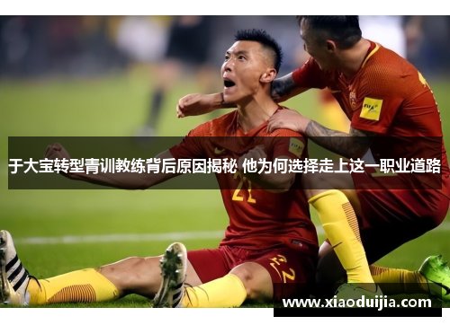于大宝转型青训教练背后原因揭秘 他为何选择走上这一职业道路