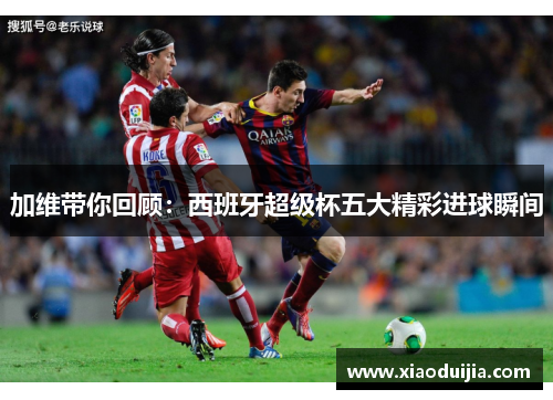 加维带你回顾：西班牙超级杯五大精彩进球瞬间
