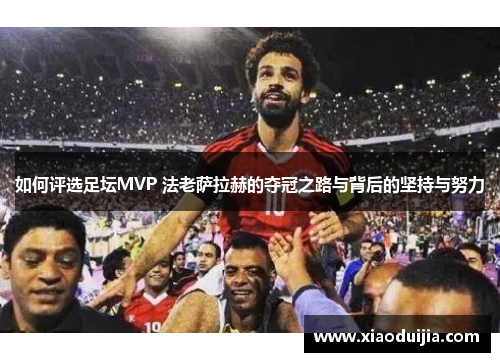 如何评选足坛MVP 法老萨拉赫的夺冠之路与背后的坚持与努力