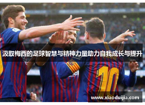 汲取梅西的足球智慧与精神力量助力自我成长与提升