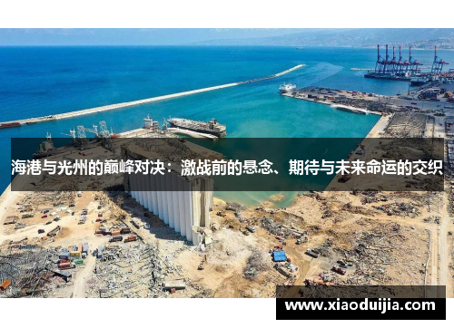海港与光州的巅峰对决：激战前的悬念、期待与未来命运的交织