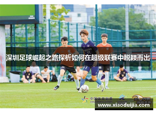 深圳足球崛起之路探析如何在超级联赛中脱颖而出