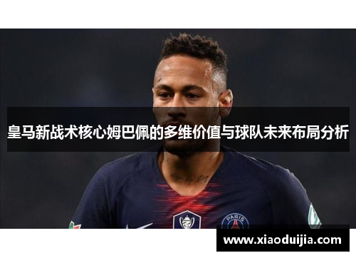 皇马新战术核心姆巴佩的多维价值与球队未来布局分析
