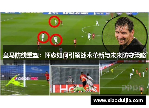 皇马防线重塑：怀森如何引领战术革新与未来防守策略