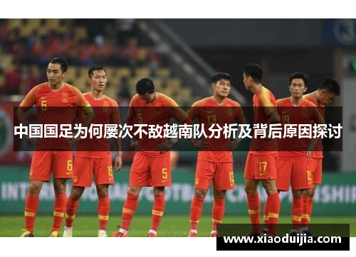 中国国足为何屡次不敌越南队分析及背后原因探讨