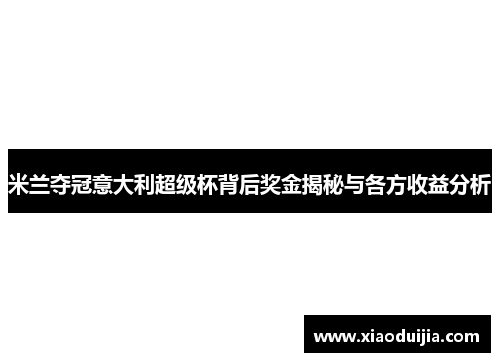 米兰夺冠意大利超级杯背后奖金揭秘与各方收益分析