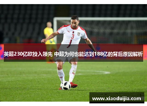 英超230亿欧投入领先 中超为何也能达到188亿的背后原因解析