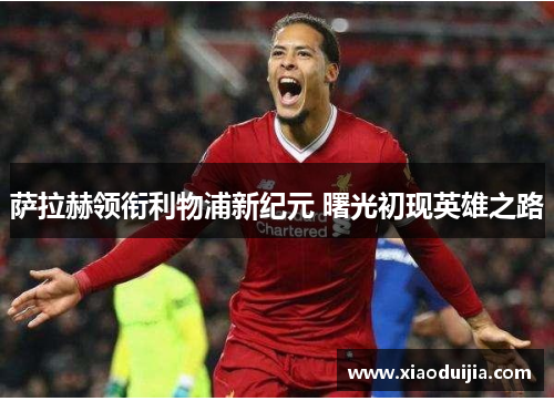 萨拉赫领衔利物浦新纪元 曙光初现英雄之路