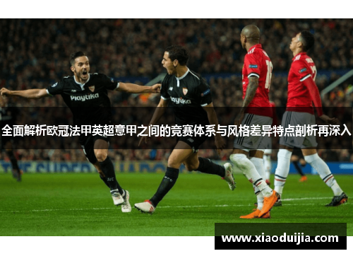 全面解析欧冠法甲英超意甲之间的竞赛体系与风格差异特点剖析再深入 全面解析欧冠法甲英超意甲之间的竞赛体系与风格差异特点剖析再深入