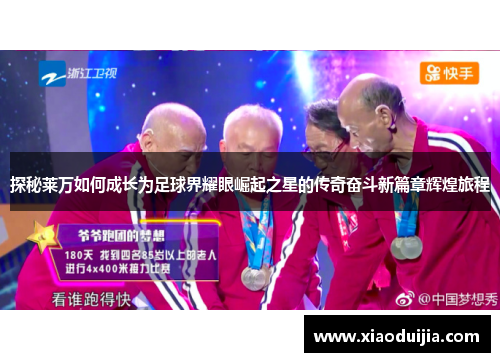 探秘莱万如何成长为足球界耀眼崛起之星的传奇奋斗新篇章辉煌旅程 探秘莱万如何成长为足球界耀眼崛起之星的传奇奋斗新篇章辉煌旅程