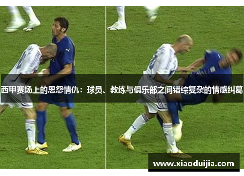 西甲赛场上的恩怨情仇：球员、教练与俱乐部之间错综复杂的情感纠葛
